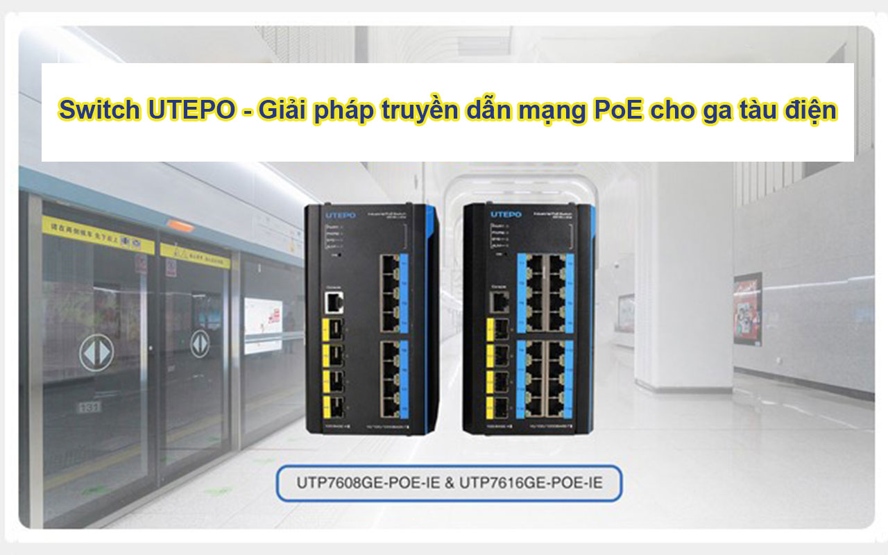 Switch UTEPO - Giải pháp truyền dẫn mạng PoE cho ga tàu điện